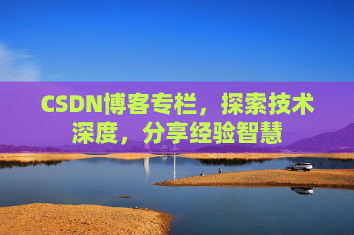 CSDN博客专栏，探索技术深度，分享经验智慧